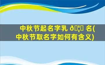 中秋节起名字乳 🦉 名(中秋节取名字如何有含义)